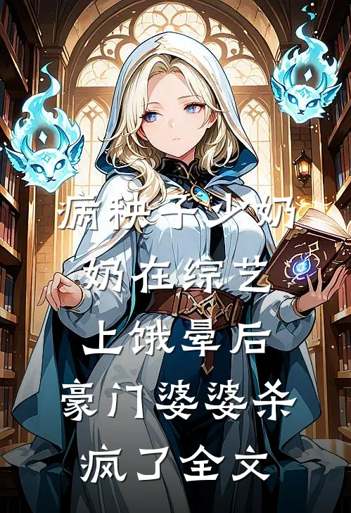 病秧子少奶奶在综艺上饿晕后，豪门婆婆杀疯了全文