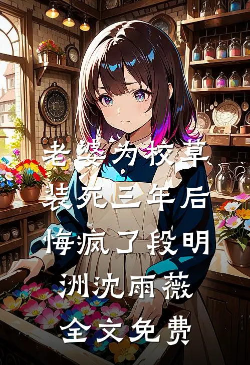 老婆为校草装死三年后悔疯了段明洲沈雨薇全文免费