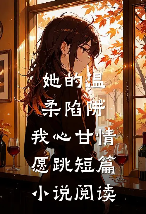 她的温柔陷阱，我心甘情愿跳短篇小说阅读