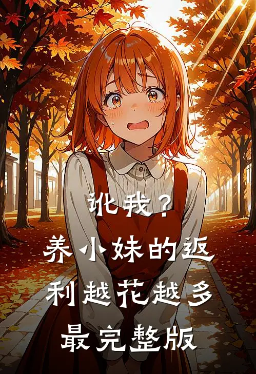 讹我？养小妹的返利越花越多最完整版