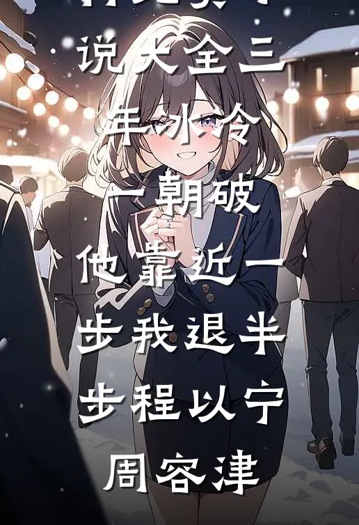 三年冰冷一朝破，他靠近一步我退半步(程以宁周容津)热门小说排行_免费小说大全三年冰冷一朝破，他靠近一步我退半步(程以宁周容津)