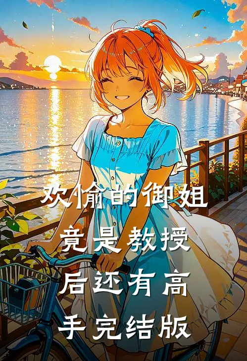 欢愉的御姐竟是教授，后还有高手完结版