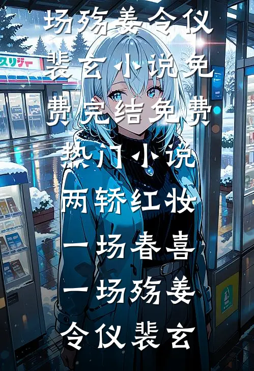 两轿红妆，一场春喜一场殇(姜令仪裴玄)小说免费完结_免费热门小说两轿红妆，一场春喜一场殇姜令仪裴玄
