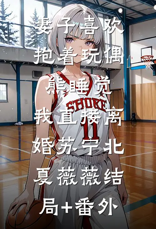 妻子喜欢抱着玩偶熊睡觉，我直接离婚苏宁北夏薇薇结局+番外