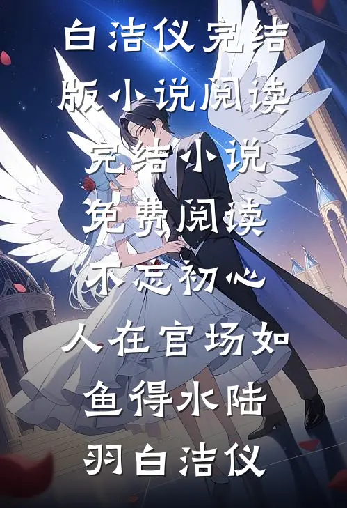 不忘初心，人在官场如鱼得水陆羽白洁仪完结版小说阅读_完结小说免费阅读不忘初心，人在官场如鱼得水(陆羽白洁仪)