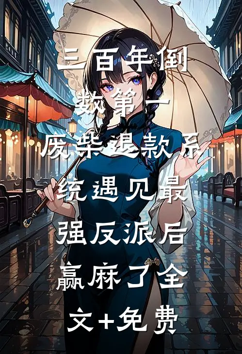 三百年倒数第一，废柴退款系统遇见最强反派后赢麻了全文+免费