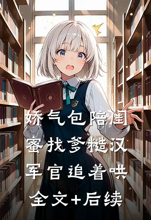 娇气包陪闺蜜找爹糙汉军官追着哄全文+后续