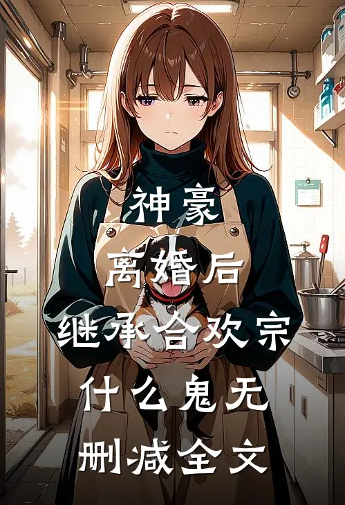 神豪：离婚后，继承合欢宗什么鬼无删减全文