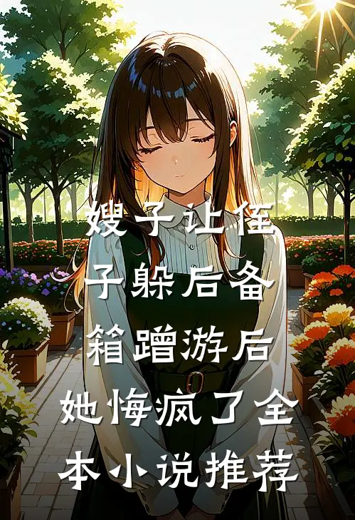 嫂子让侄子躲后备箱蹭游后，她悔疯了全本小说推荐