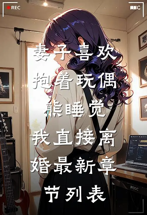 妻子喜欢抱着玩偶熊睡觉，我直接离婚最新章节列表