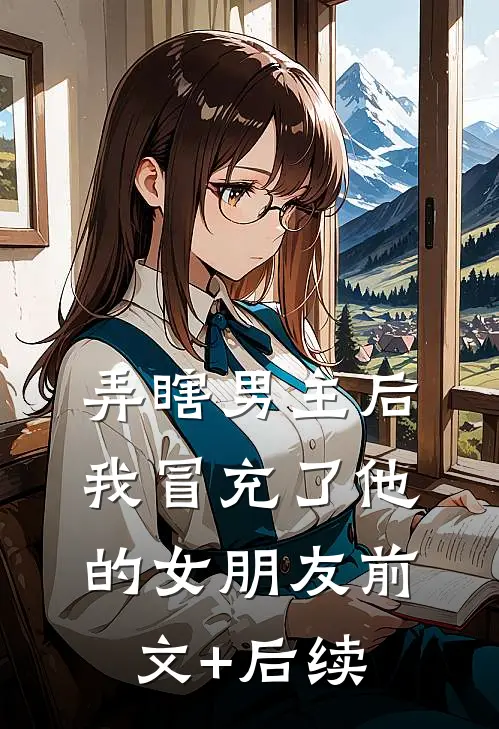 弄瞎男主后，我冒充了他的女朋友前文+后续