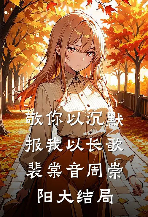 敬你以沉默，报我以长歌裴棠音周崇阳大结局