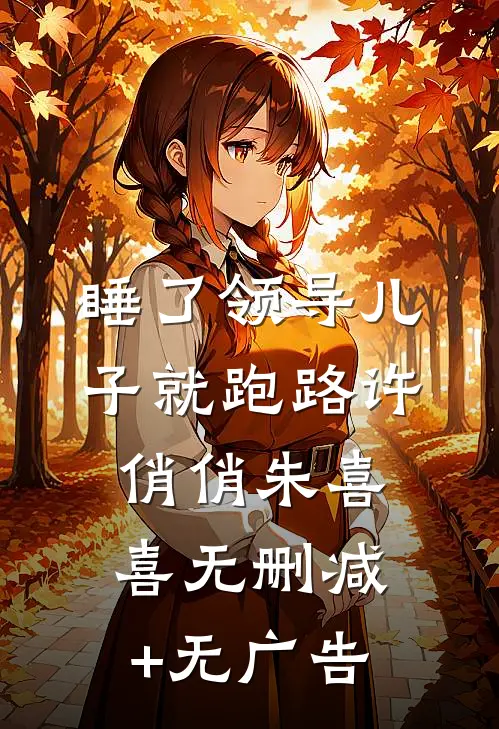 睡了领导儿子就跑路许俏俏朱喜喜无删减+无广告