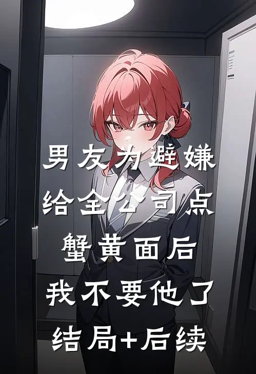 男友为避嫌给全公司点蟹黄面后，我不要他了结局+后续