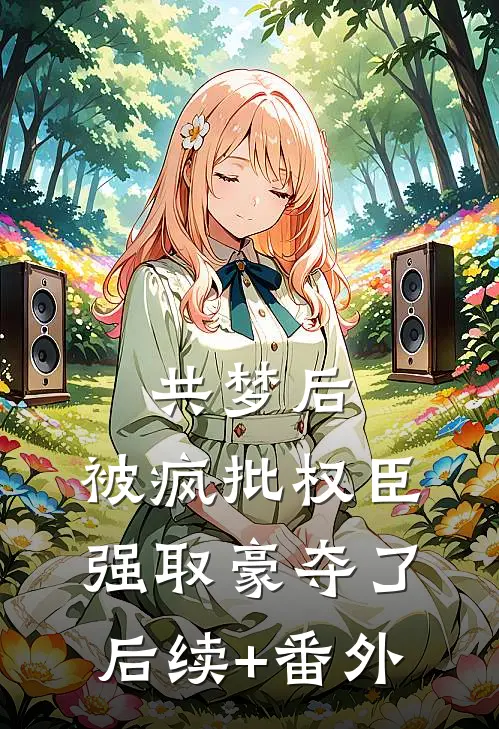 共梦后，被疯批权臣强取豪夺了后续+番外