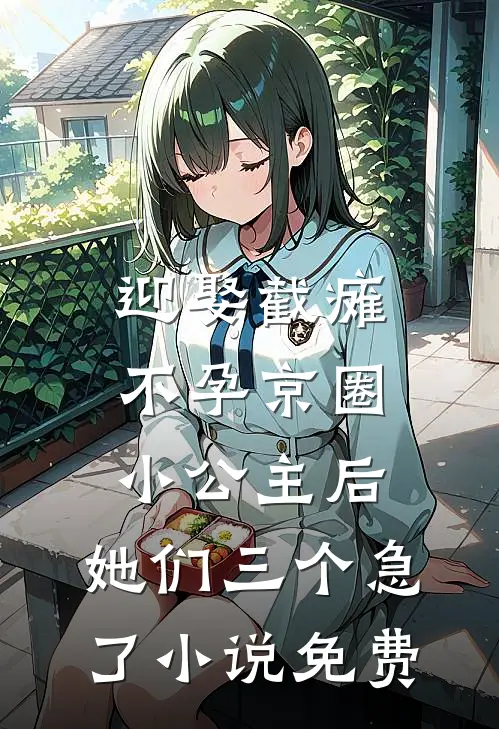迎娶截瘫不孕京圈小公主后，她们三个急了小说免费