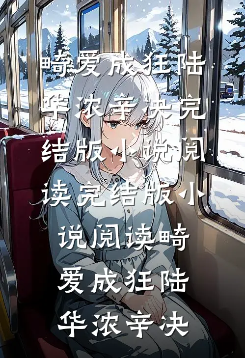 畸爱成狂陆华浓辛决完结版小说阅读_完结版小说阅读畸爱成狂陆华浓辛决