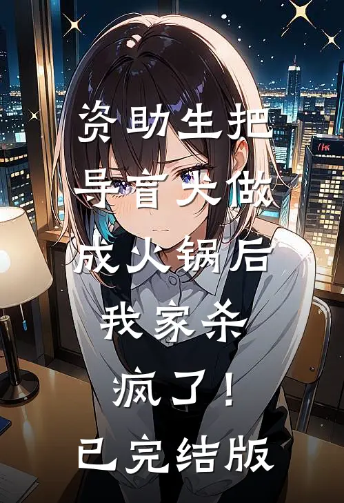 资助生把导盲犬做成火锅后，我家杀疯了！已完结版