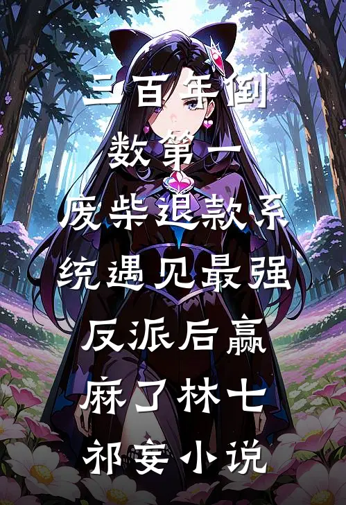 三百年倒数第一，废柴退款系统遇见最强反派后赢麻了林七祁妄小说
