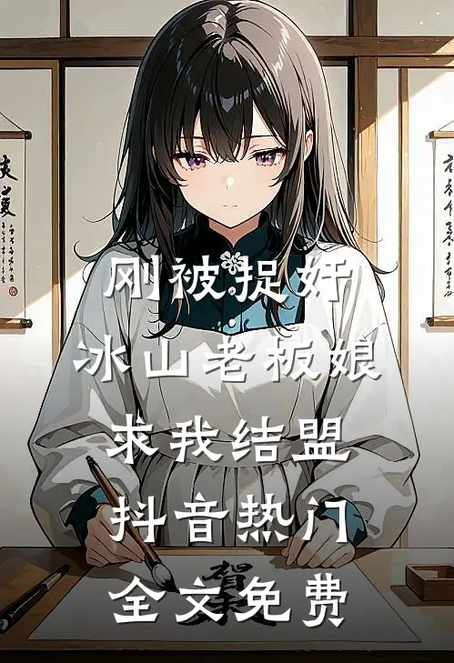 刚被捉奸，冰山老板娘求我结盟抖音热门全文免费