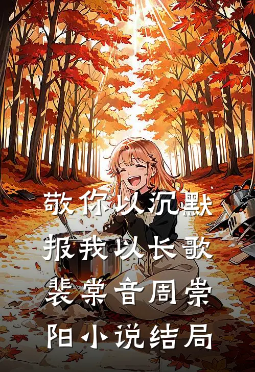 敬你以沉默，报我以长歌裴棠音周崇阳小说结局