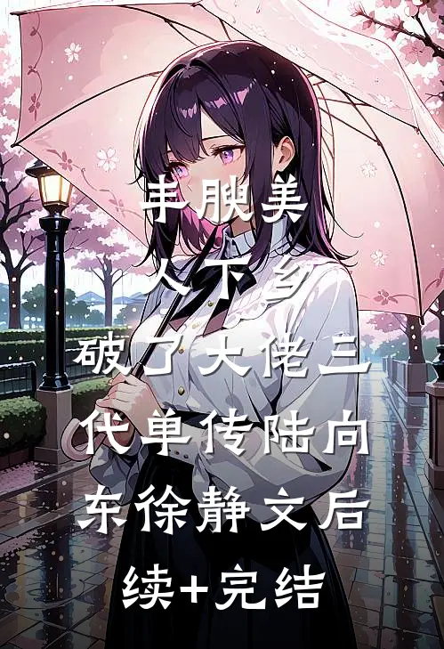 丰腴美人下乡，破了大佬三代单传陆向东徐静文后续+完结