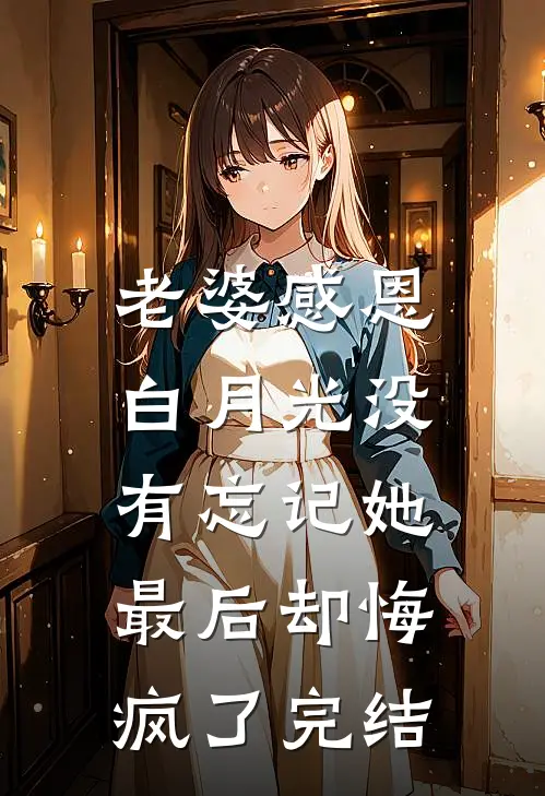 老婆感恩白月光没有忘记她，最后却悔疯了完结