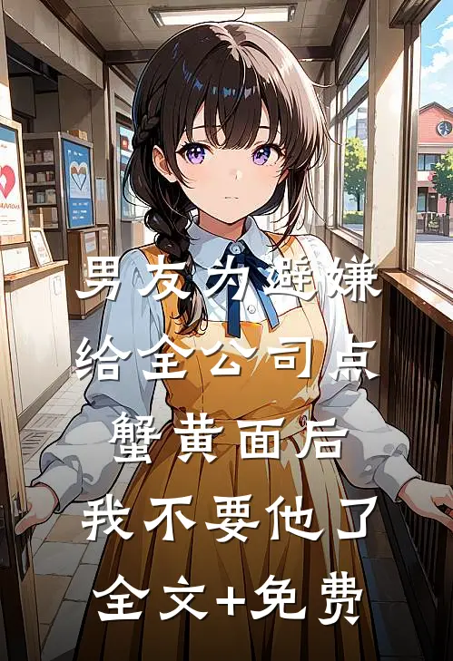 男友为避嫌给全公司点蟹黄面后，我不要他了全文+免费