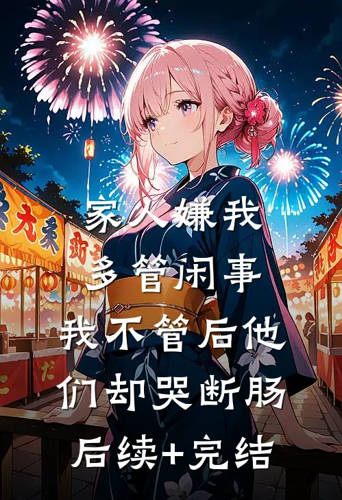 家人嫌我多管闲事，我不管后他们却哭断肠后续+完结