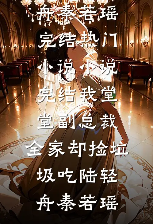 我堂堂副总裁，全家却捡垃圾吃陆轻舟秦若瑶完结热门小说_小说完结我堂堂副总裁，全家却捡垃圾吃陆轻舟秦若瑶