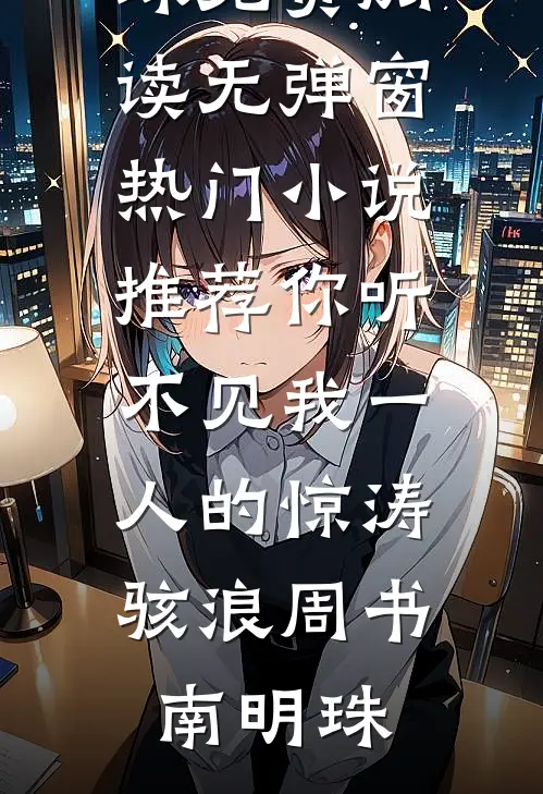 你听不见我一人的惊涛骇浪周书南明珠免费阅读无弹窗_热门小说推荐你听不见我一人的惊涛骇浪(周书南明珠)