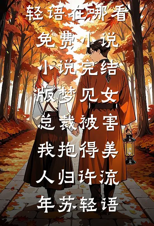 梦见女总裁被害，我抱得美人归(许流年苏轻语)在哪看免费小说_小说完结版梦见女总裁被害，我抱得美人归许流年苏轻语