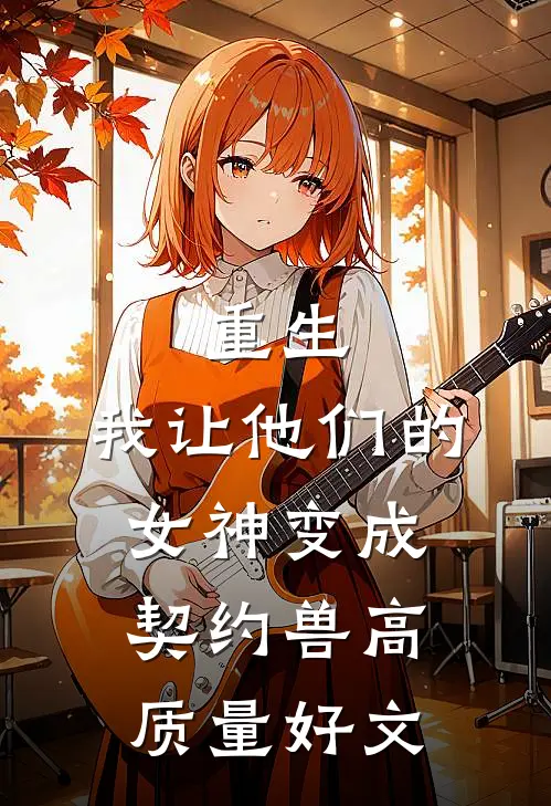 重生，我让他们的女神变成契约兽高质量好文