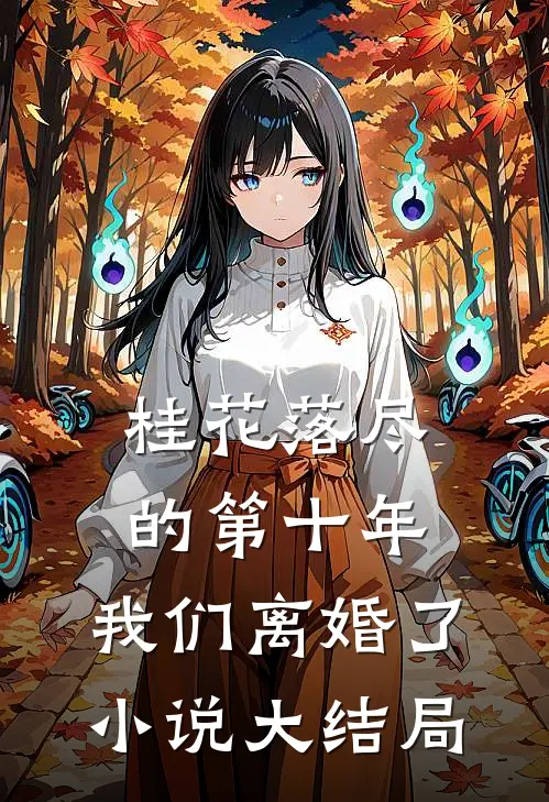 桂花落尽的第十年，我们离婚了小说大结局