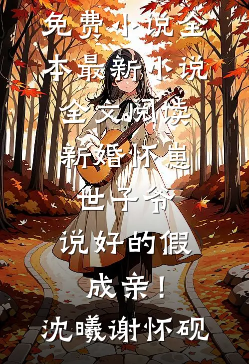新婚怀崽：世子爷，说好的假成亲！(沈曦谢怀砚)免费小说全本_最新小说全文阅读新婚怀崽：世子爷，说好的假成亲！(沈曦谢怀砚)