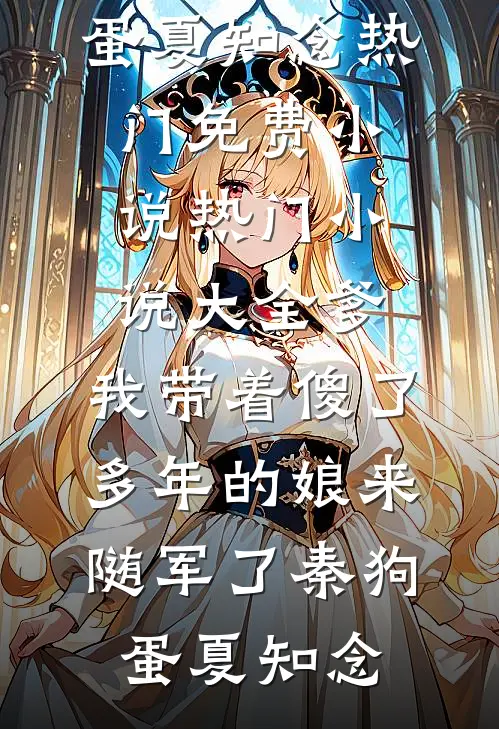 爹，我带着傻了多年的娘来随军了(秦狗蛋夏知念)热门免费小说_热门小说大全爹，我带着傻了多年的娘来随军了秦狗蛋夏知念