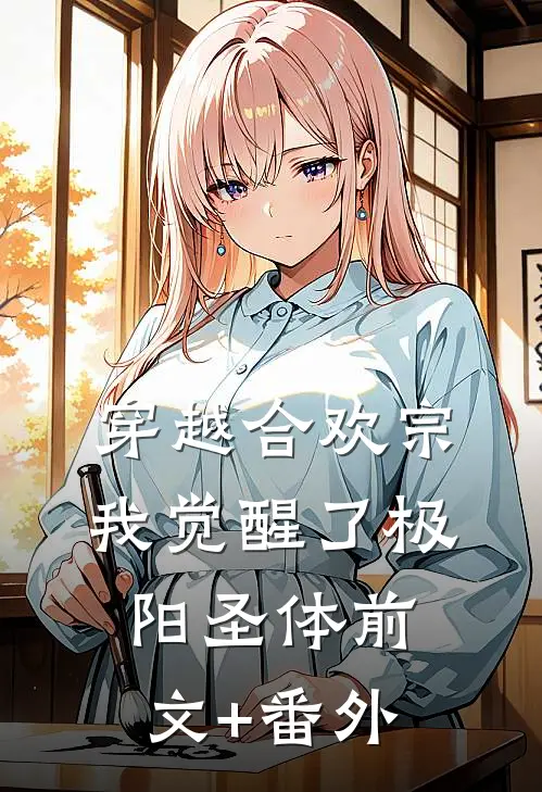 穿越合欢宗，我觉醒了极阳圣体前文+番外
