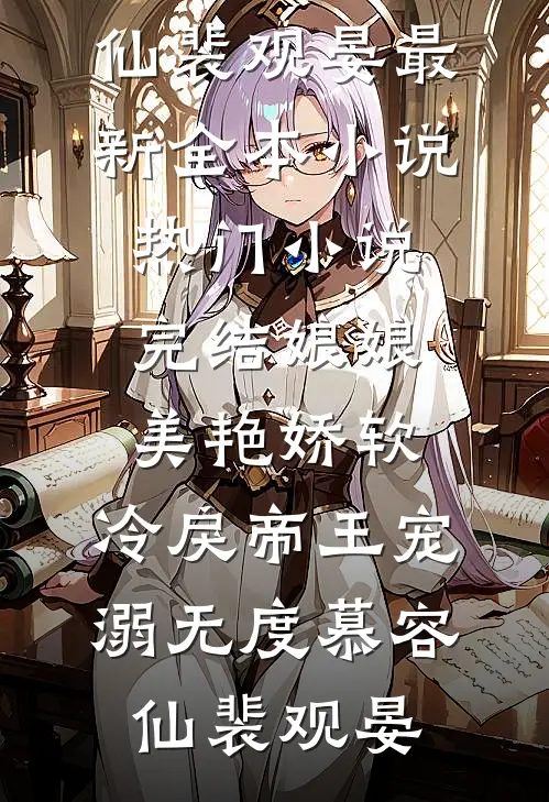 娘娘美艳娇软，冷戾帝王宠溺无度(慕容仙裴观晏)最新全本小说_热门小说完结娘娘美艳娇软，冷戾帝王宠溺无度(慕容仙裴观晏)