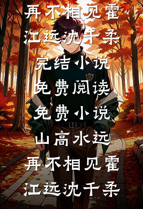 山高水远，再不相见(霍江远沈千柔)完结小说免费阅读_免费小说山高水远，再不相见霍江远沈千柔