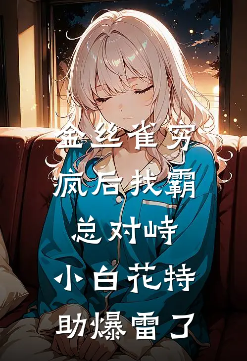 金丝雀穷疯后找霸总对峙,小白花特助爆雷了