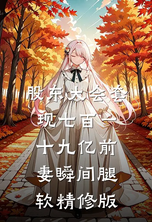 股东大会套现七百一十九亿前妻瞬间腿软精修版