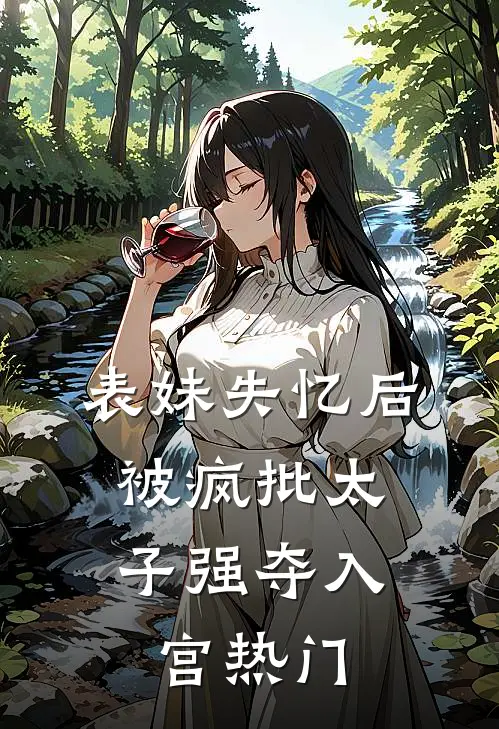 表妹失忆后，被疯批太子强夺入宫热门