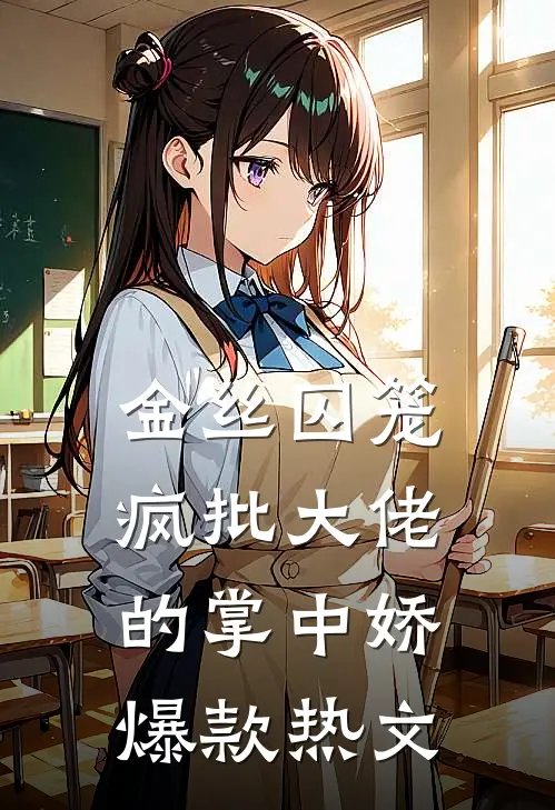 金丝囚笼：疯批大佬的掌中娇爆款热文