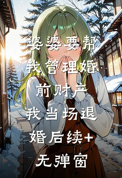 婆婆要帮我管理婚前财产，我当场退婚后续+无弹窗