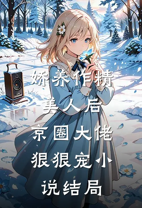 娇养作精美人后，京圈大佬狠狠宠小说结局