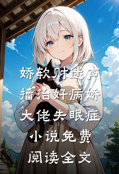 娇软财迷声播治好病娇大佬失眠症小说免费阅读全文