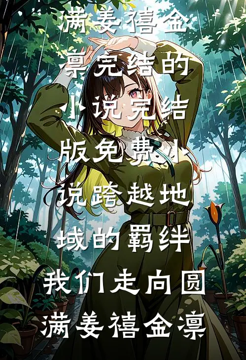 跨越地域的羁绊，我们走向圆满(姜禧金凛)完结的小说_完结版免费小说跨越地域的羁绊，我们走向圆满(姜禧金凛)