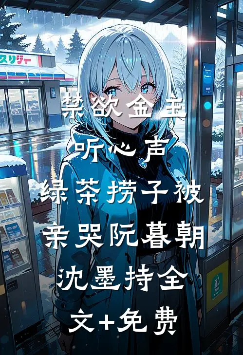 禁欲金主听心声，绿茶捞子被亲哭阮暮朝沈墨持全文+免费