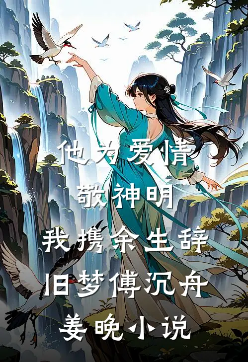 他为爱情敬神明，我携余生辞旧梦傅沉舟姜晚小说