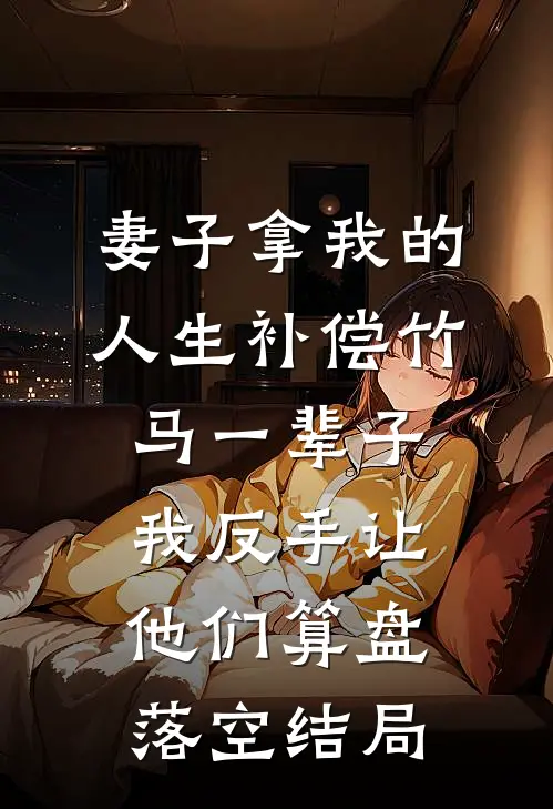妻子拿我的人生补偿竹马一辈子，我反手让他们算盘落空结局
